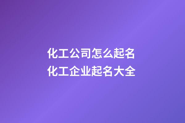 化工公司怎么起名 化工企业起名大全-第1张-公司起名-玄机派